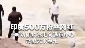 印度500万粉丝网红不听劝走入176米高瀑布中心,最终被激流冲走…